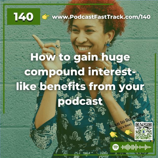 140: How to gain huge compound interest-like benefits from your podcast - podcast episode cover