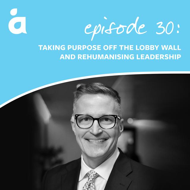 Taking purpose off the lobby wall and rehumanising leadership - podcast episode cover