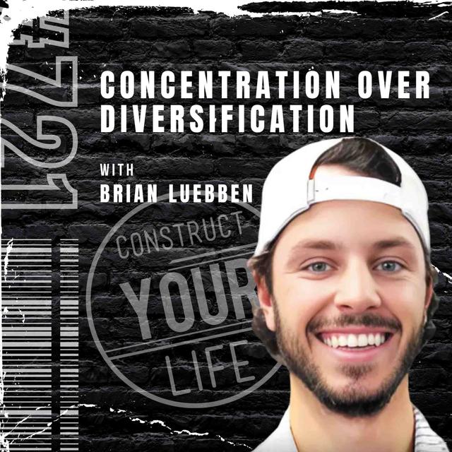 Concentration over diversification with Brian Luebben | Construct your life #721 - podcast episode cover