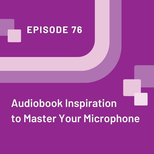 Audiobook Inspiration to Master Your Microphone - EP 76 - podcast episode cover
