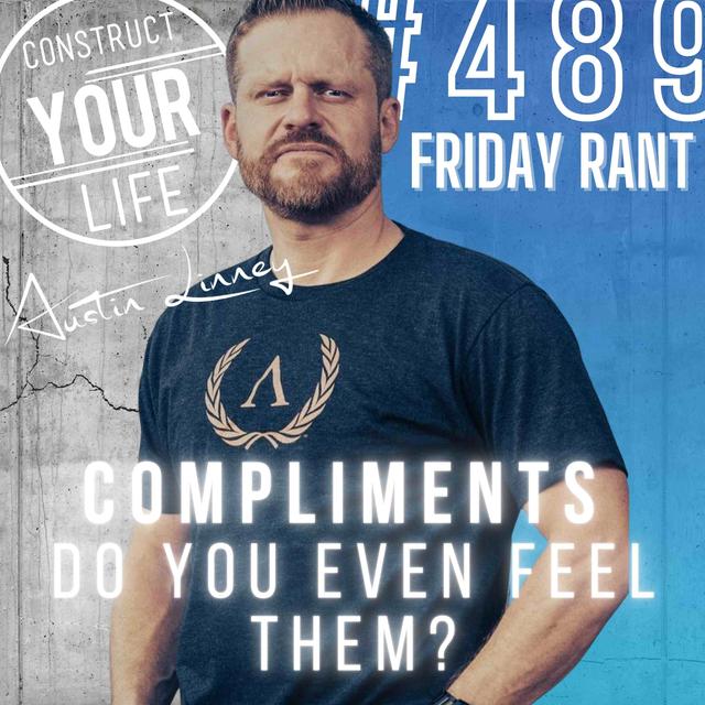 Compliments, do you even feel them?!? | Friday Rant with Austin Linney | Construct your life #489 - podcast episode cover