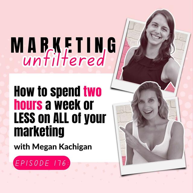 Ep 176 | How to spend two hours a week or LESS on ALL of your marketing with Megan Kachigan - podcast episode cover