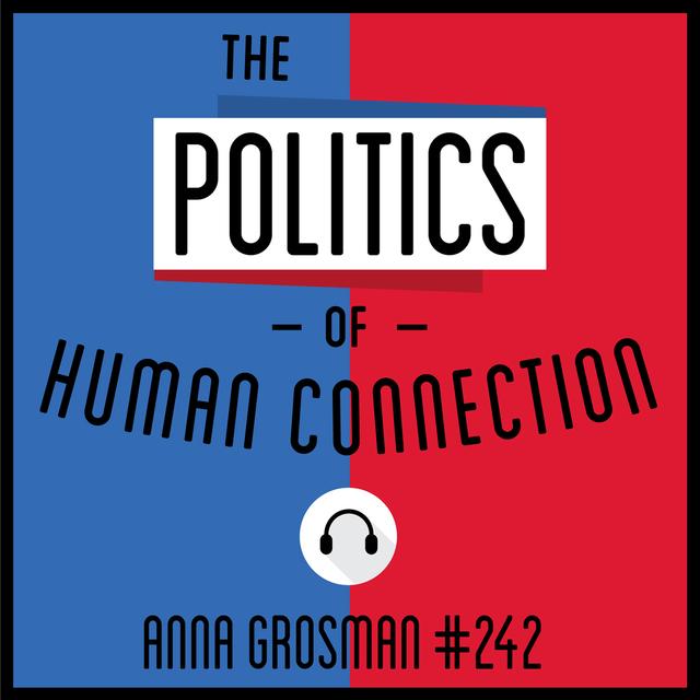 242: The Politics of Human Connection - Anna Grosman - podcast episode cover