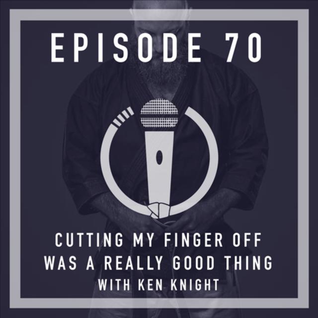 Episode 70 - “Cutting my finger off was a really good thing” with Ken Knight - podcast episode cover