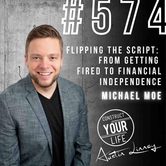 Flipping the Script: From getting Fired to FI with Michael Moe | Construct your Life #574 - podcast episode cover