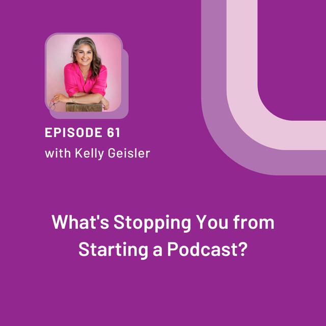 What's Stopping You from Starting a Podcast? with Kelly Geisler - EP 61 - podcast episode cover