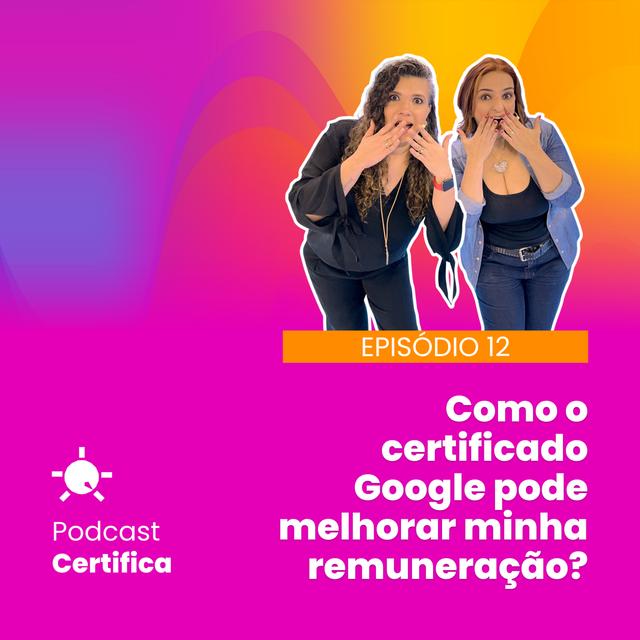 Certifica 012 | Como o certificado Google pode melhorar minha remuneração? - podcast episode cover
