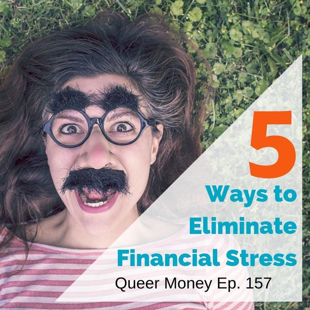 5 Ways to Eliminate Financial Stress - Queer Money Ep. 157 - podcast episode cover