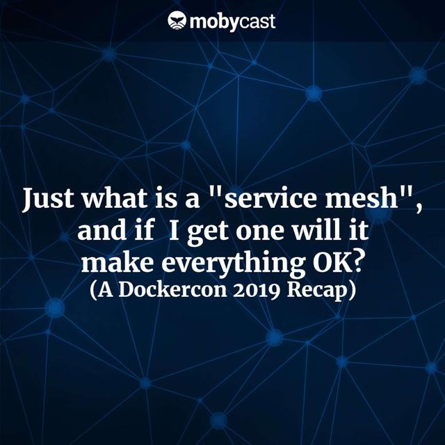 Just What is a "Service Mesh", and If I Get One Will It Make Everything OK? (A Dockercon 2019 Recap) - podcast episode cover