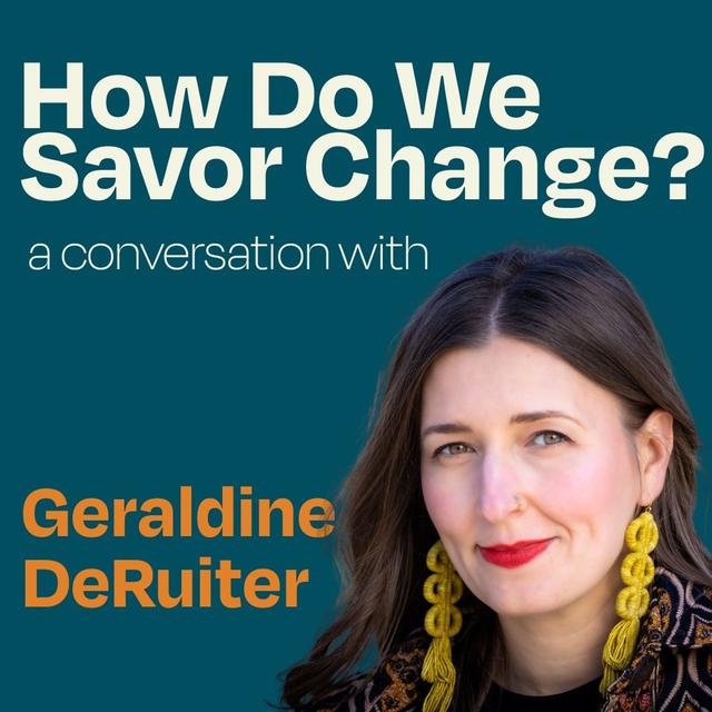 How Do We Savor Change? A Conversation with Geraldine DeRuiter - podcast episode cover