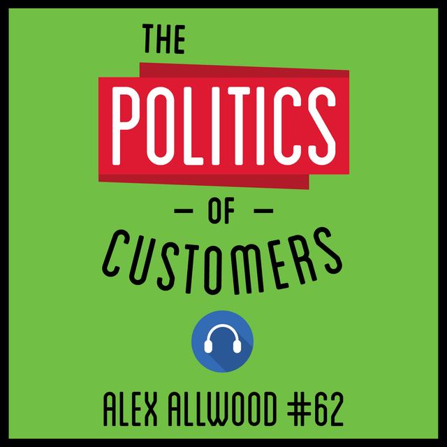 62: The Politics of Customers – Alex Allwood - podcast episode cover