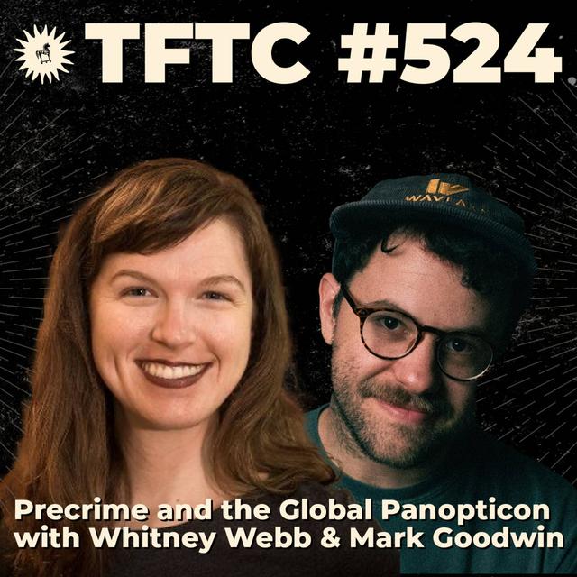 #524: Precrime and the Global Panopticon with Whitney Webb & Mark Goodwin - podcast episode cover