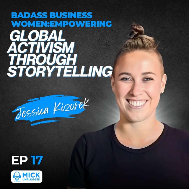 Jessica Kizorek | Badass Business Women: Empowering Global Activism Through Storytelling - Mick Unplugged  [Ep 17][EP 17] - podcast episode cover