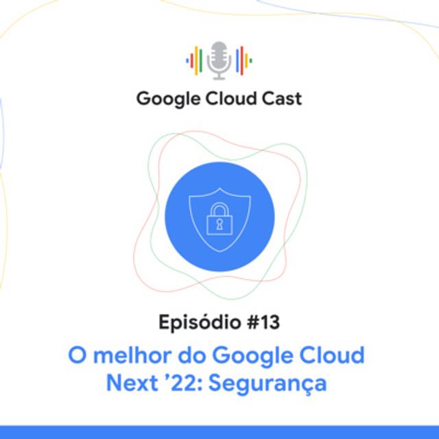 T3E13 - O melhor do Google Cloud Next ‘22: Segurança - podcast episode cover