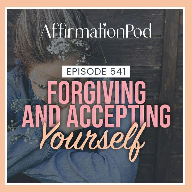541 Forgiving and Accepting Yourself - podcast episode cover