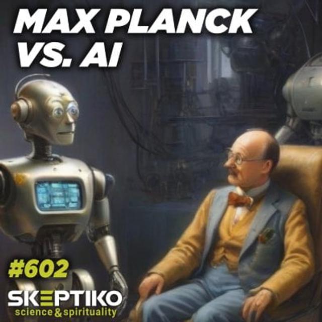 Max Planck Vs. AI… Scientific Materialism is Kaput |602| - podcast episode cover