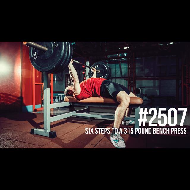 2507: Six Steps to a 315 Pound Bench Press - podcast episode cover