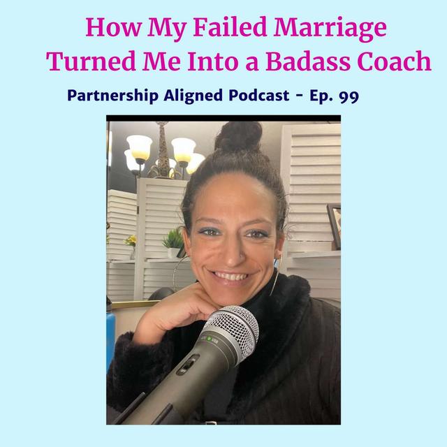 Ep 99 - How My Failed Marriage Turned Me Into a Badass Coach - podcast episode cover