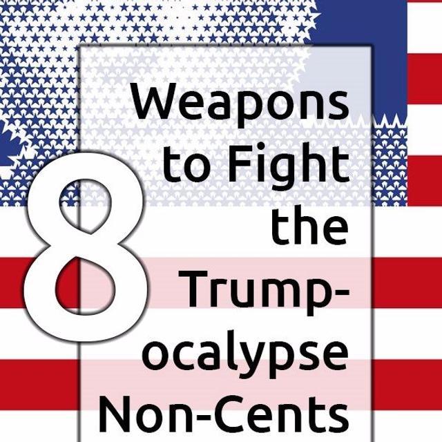 Ep. 36 - 8 Weapons to Fight the Trumpocalypse Non-Cents - podcast episode cover