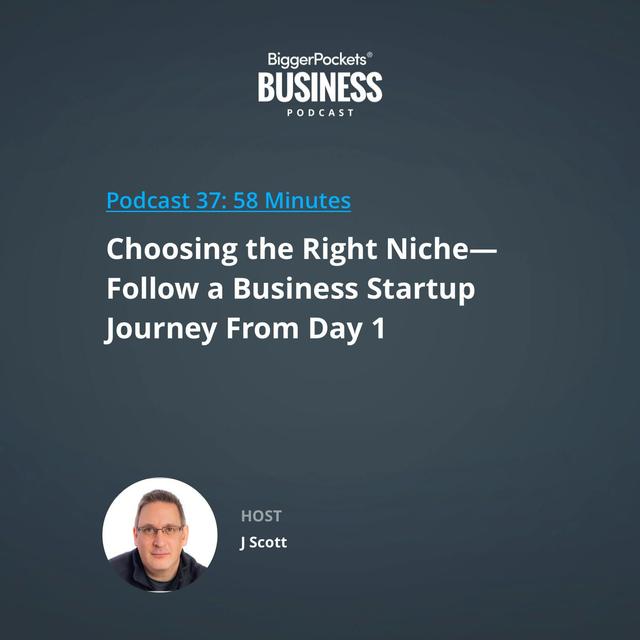 37: Choosing the Right Niche—Follow a Business Startup Journey From Day 1 with J Scott - podcast episode cover