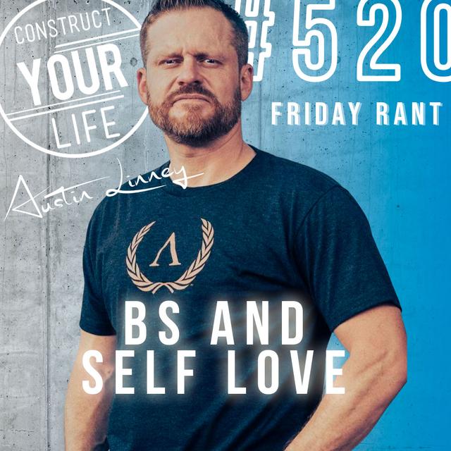 Bs and Self Love | Friday rant with Austin Linney | Construct your Life #520 - podcast episode cover