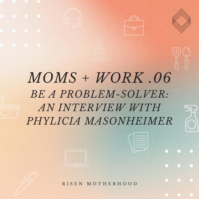 Moms + Work 06: Be a Problem-Solver—An Interview with Phylicia Masonheimer - podcast episode cover
