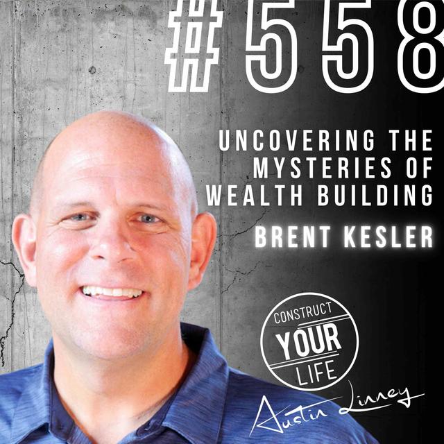 Uncovering the Mysteries of Wealth Building with Brent Kesler | Construct your Life #558 - podcast episode cover