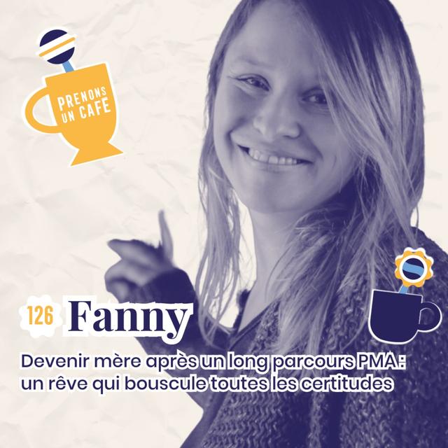 126 - FANNY - Devenir mère après un long parcours PMA : un rêve qui bouscule toutes les certitudes - podcast episode cover