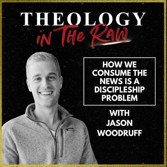 How We Consume the News Is a Discipleship Problem: Jason Woodruff - podcast episode cover
