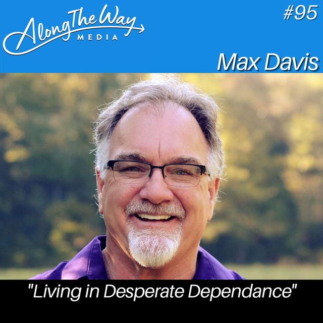 "Living in Desperate Dependance" - Max Davis AlongTheWay 95 - podcast episode cover