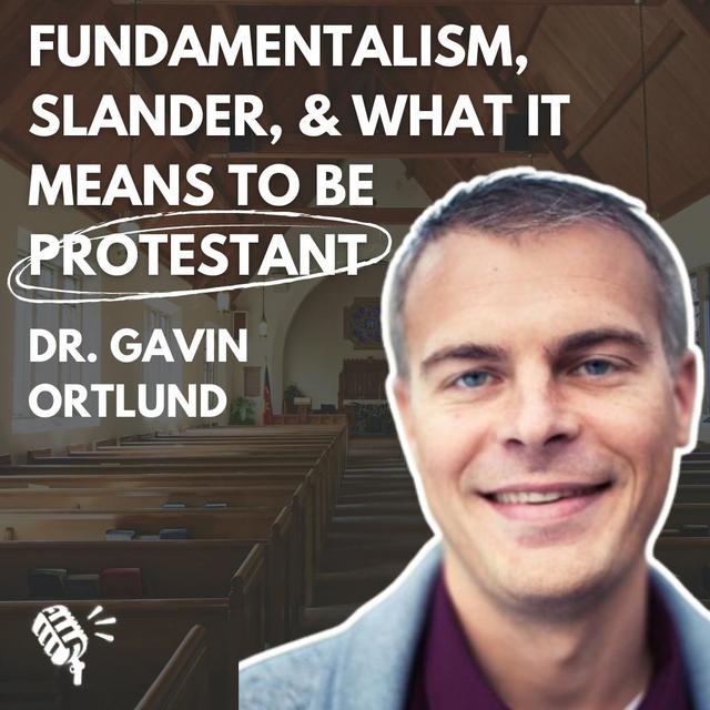 The Resurgence of Fundamentalism, the Normalization of Slander, and What it Means to Be Protestant: Dr. Gavin Ortlund - podcast episode cover