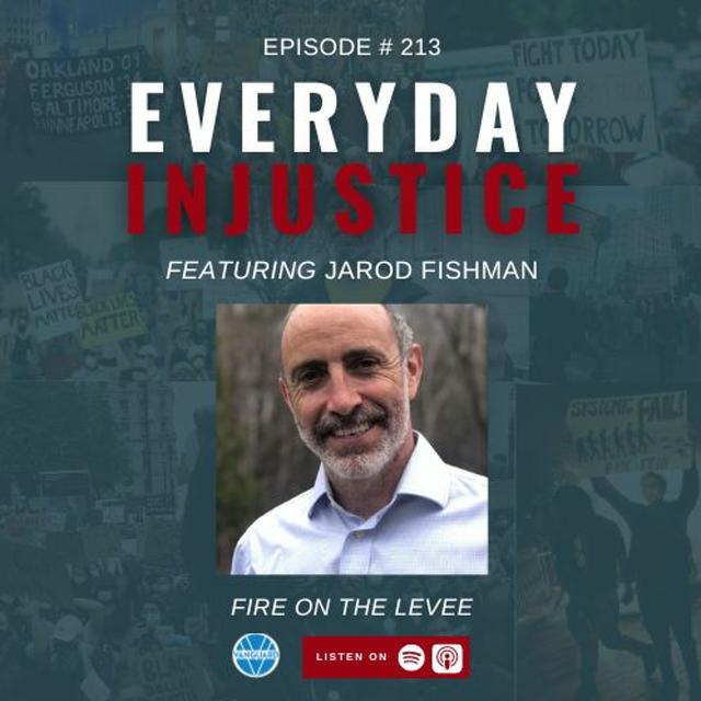 Everyday Injustice Podcast Episode 213 – Jared Fishman and Fire on the Levee - podcast episode cover