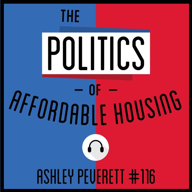 116: The Politics of Affordable Housing- Ashley Peverett - podcast episode cover