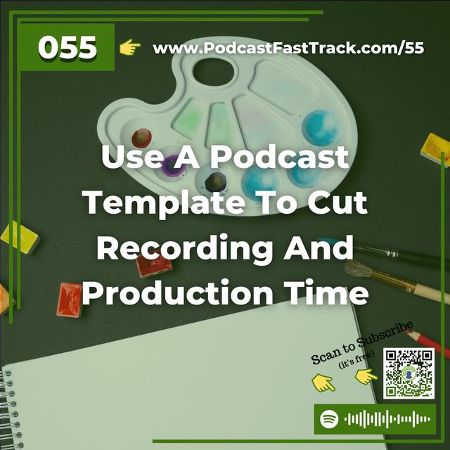 55: Use A Podcast Template To Cut Recording And Production Time - podcast episode cover