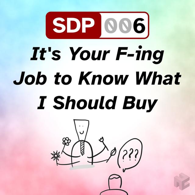 SDP-006. It's Your F-ing Job to Know What I Should Buy - podcast episode cover