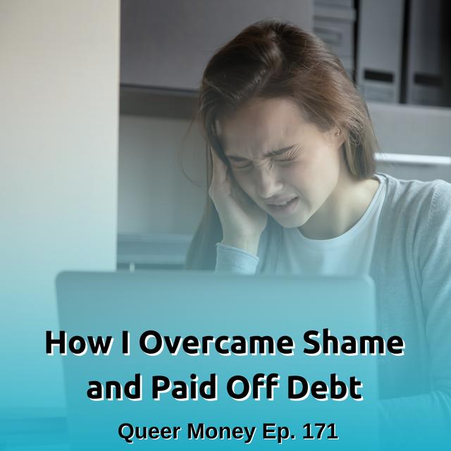 How I Overcame Shame and Have Paid Off Debt - Queer Money Ep. 171 - podcast episode cover