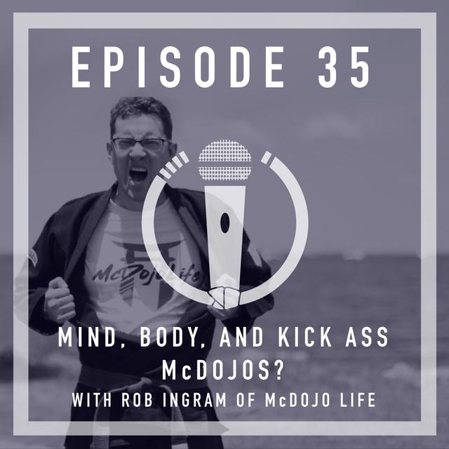 Episode 35 - Mind, Body and Kick-Ass….McDojos? With Rob Ingram of McDojo Life - podcast episode cover