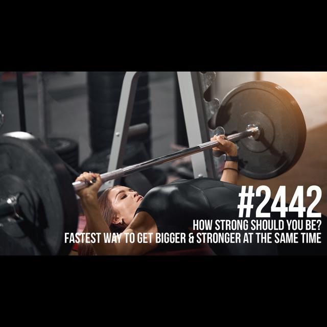 2442: How Strong Should You Be? The Fastest Way to Get Bigger & Stronger at the Same Time - podcast episode cover