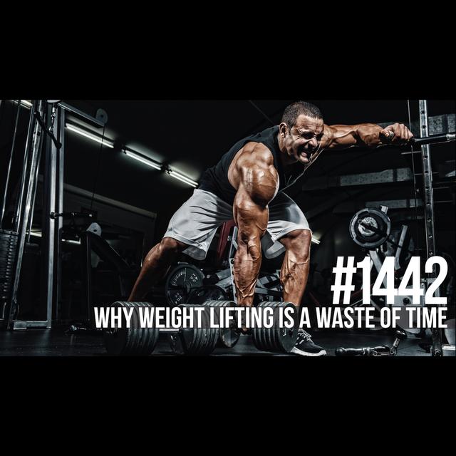 1442: Why Weight Lifting Is a Waste of Time - podcast episode cover