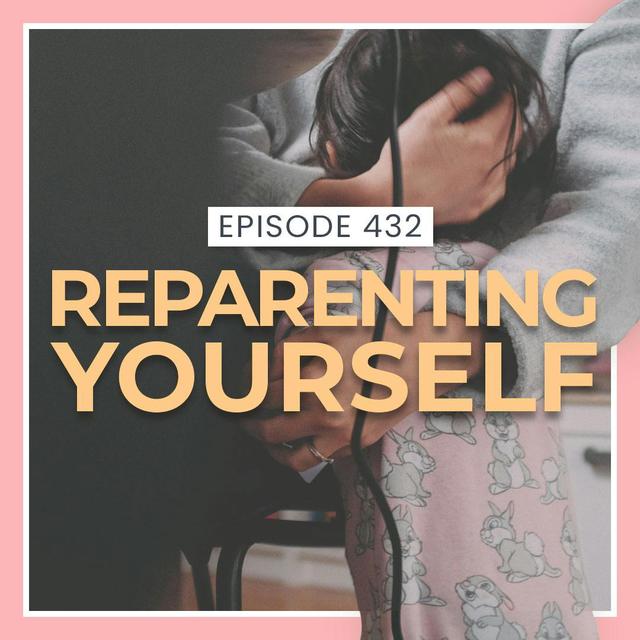432 Reparenting Yourself - podcast episode cover