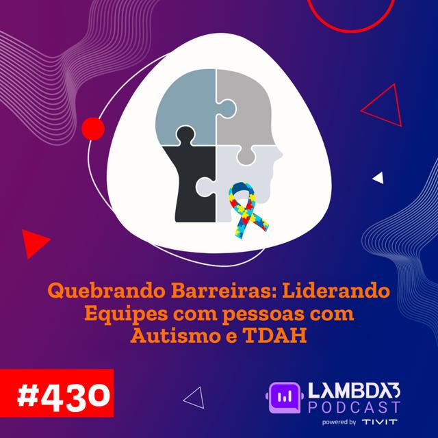 Lambda3 Podcast 430 - Quebrando Barreiras: Liderando equipes com pessoas com Autismo e TDAH - podcast episode cover