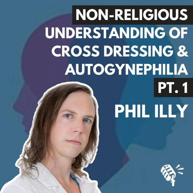 Understanding Cross Dressing and Autogynephilia Part 1: A Non-Religious Perspective with Phil Illy - podcast episode cover