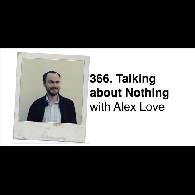 366. Talking about Nothing with Alex Love (Invaded by Robot Aliens) PART 1 - podcast episode cover