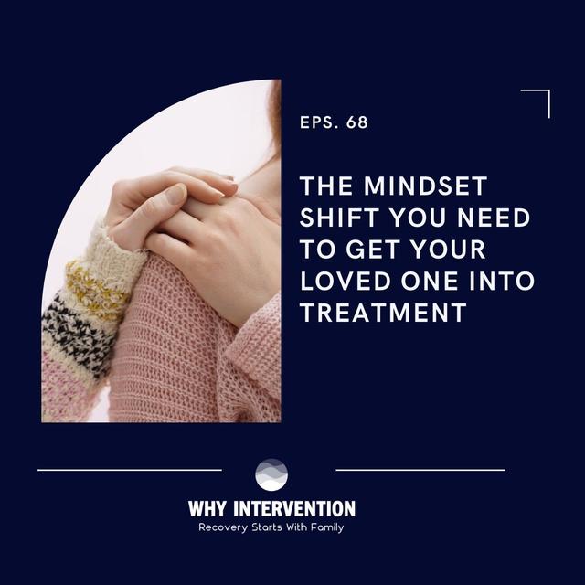 The Mindset Shift You Need To Get Your Loved One Into Treatment - Episode 68 - podcast episode cover