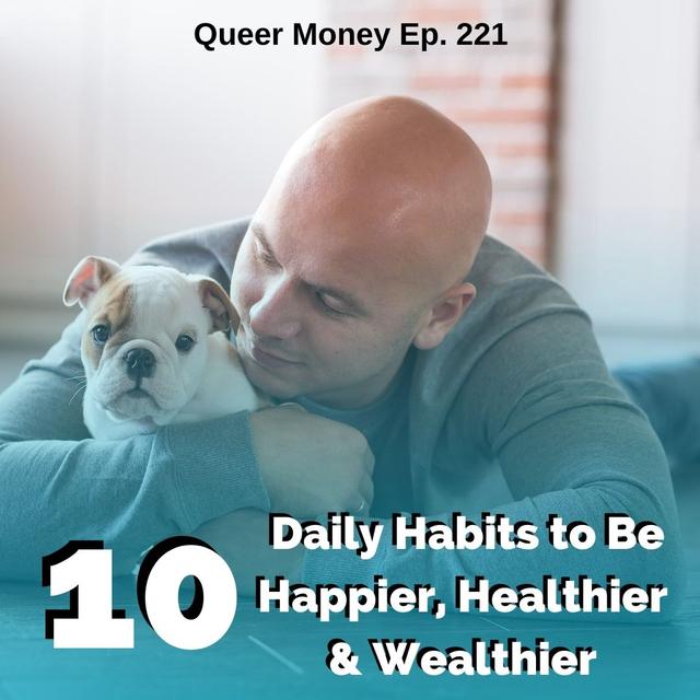 10 Daily Habits to Be Happier, Healthier & Wealthier - Queer Money Ep. 221 - podcast episode cover
