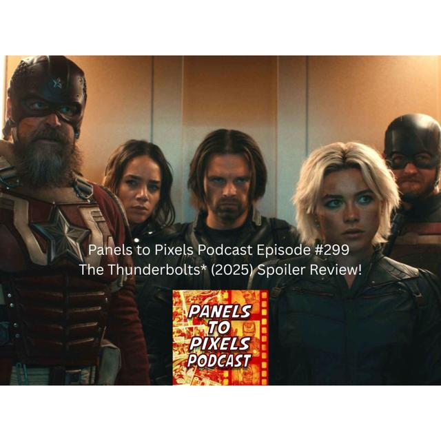 Panels to Pixels Podcast Episode #299 The Thunderbolts* (2025) Spoiler Review! - podcast episode cover