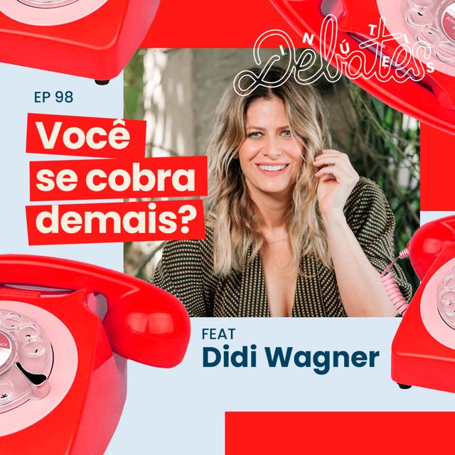 #98 - Você se cobra demais? - com Didi Wagner (part. especial @Dudu) - podcast episode cover