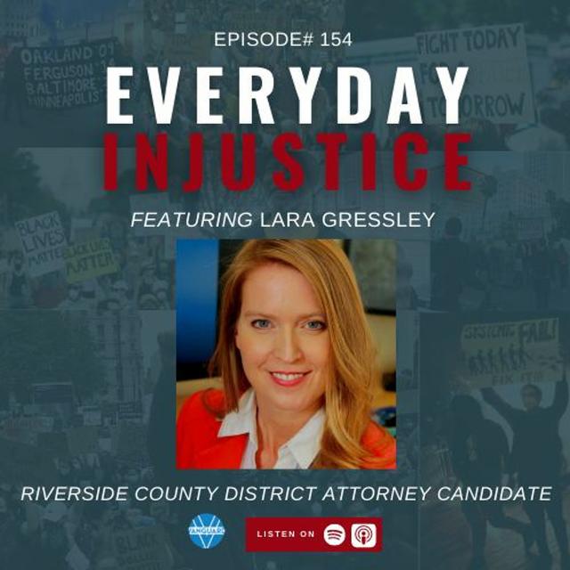 Everyday Injustice Podcast Episode 154: Lara Gressley Talks About Riverside District Attorney - podcast episode cover