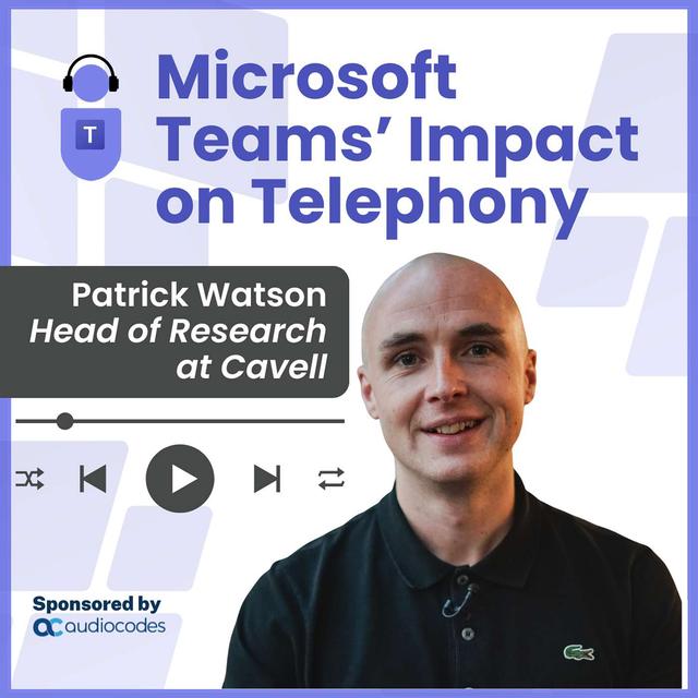 Microsoft Teams Impact on Telephony, Patrick Watson, Head of Research Cavell - podcast episode cover