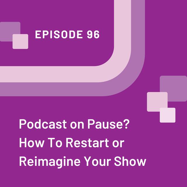 Podcast on Pause? How To Restart or Reimagine Your Show - EP 96 - podcast episode cover